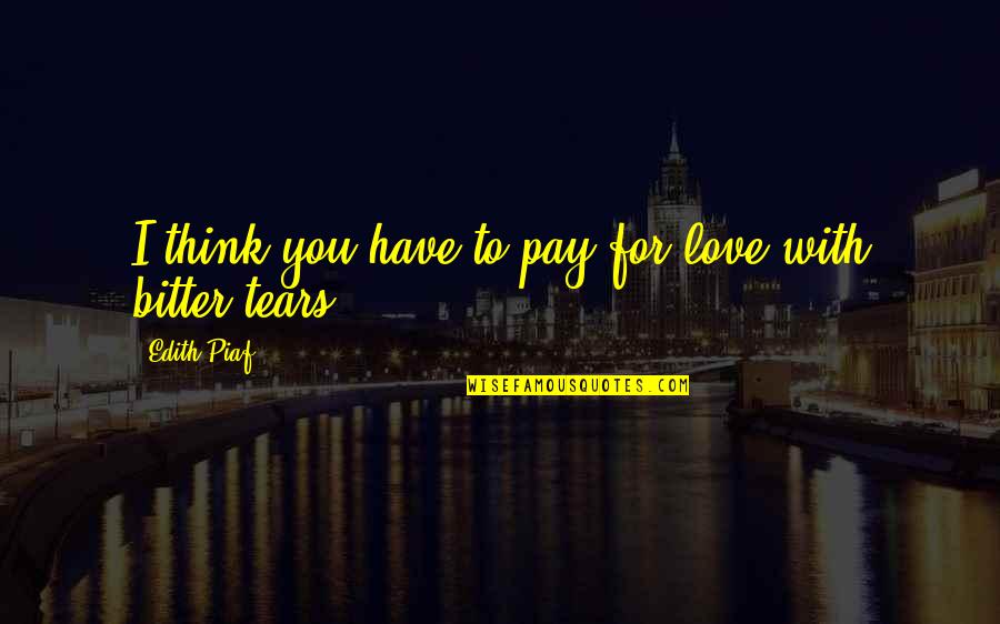 Piaf's Quotes By Edith Piaf: I think you have to pay for love Piaf's Quotes By Edith Piaf: I think you have to pay for love