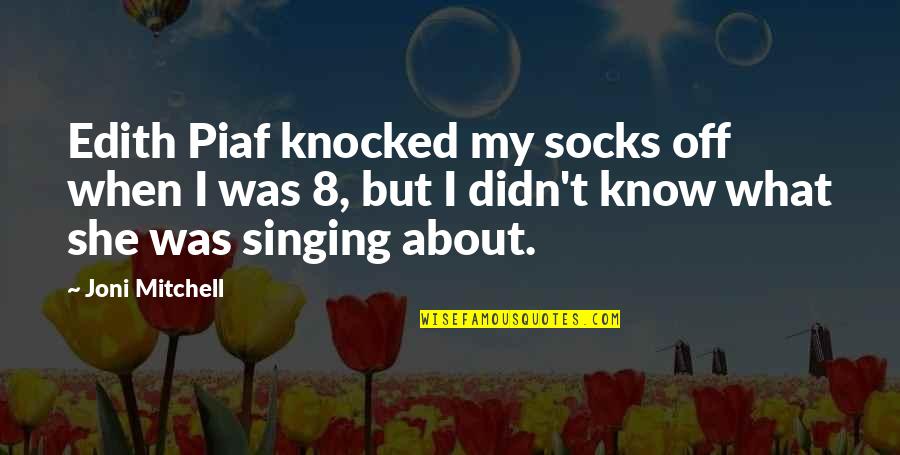 Piaf's Quotes By Joni Mitchell: Edith Piaf knocked my socks off when I Piaf's Quotes By Joni Mitchell: Edith Piaf knocked my socks off when I