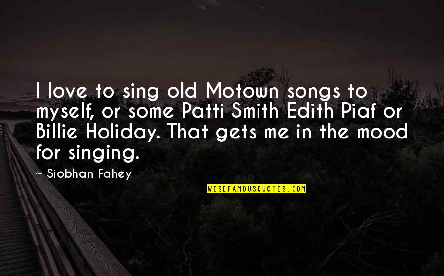 Piaf's Quotes By Siobhan Fahey: I love to sing old Motown songs to Piaf's Quotes By Siobhan Fahey: I love to sing old Motown songs to
