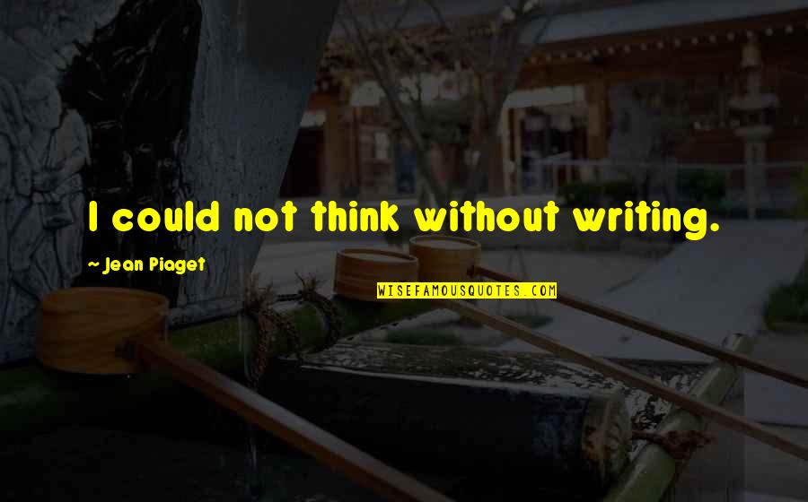 Piaget's Quotes By Jean Piaget: I could not think without writing.