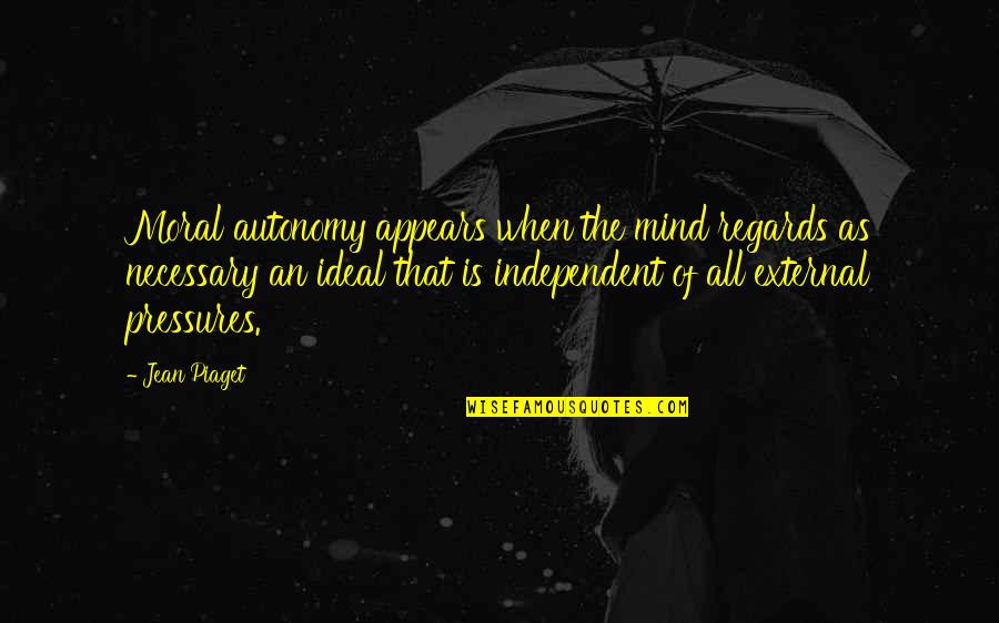 Piaget's Quotes By Jean Piaget: Moral autonomy appears when the mind regards as
