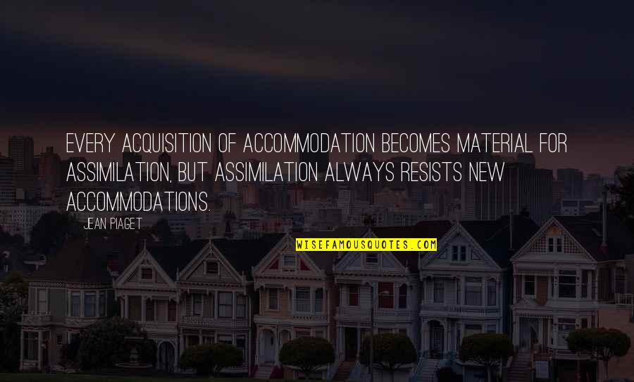 Piaget's Quotes By Jean Piaget: Every acquisition of accommodation becomes material for assimilation,