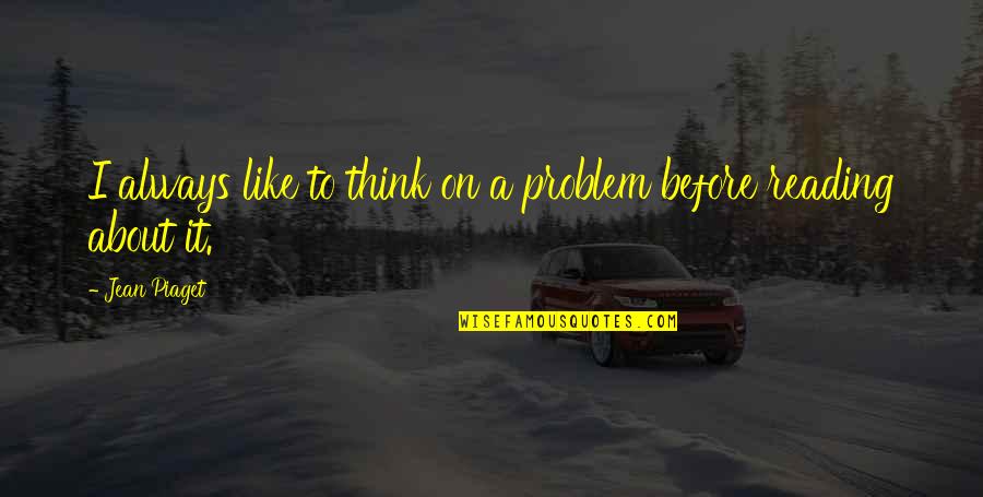 Piaget's Quotes By Jean Piaget: I always like to think on a problem