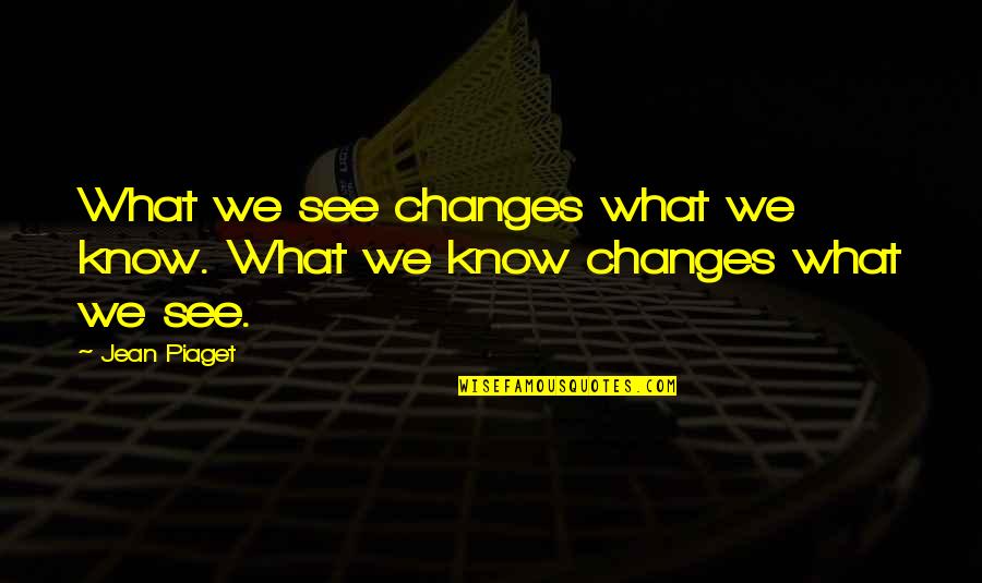 Piaget's Quotes By Jean Piaget: What we see changes what we know. What