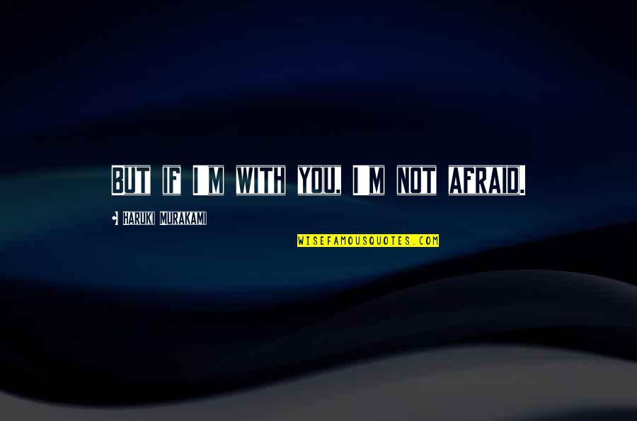 Piaggio Quotes By Haruki Murakami: But if I'm with you, I'm not afraid.