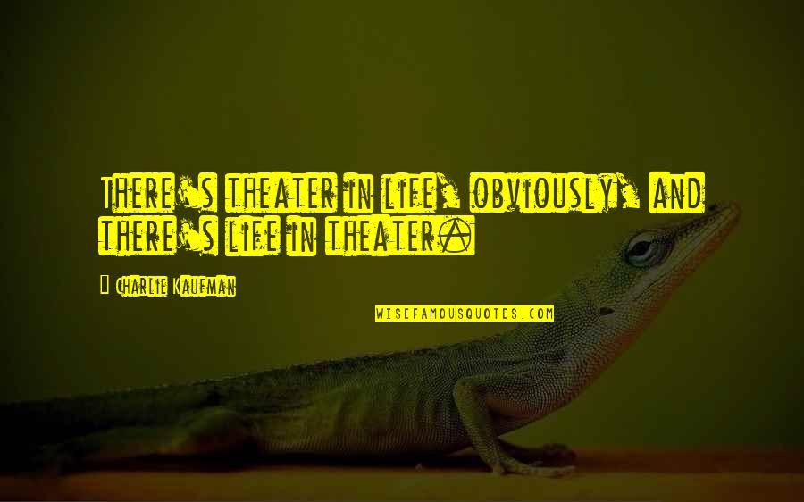 Piala Fa Quotes By Charlie Kaufman: There's theater in life, obviously, and there's life Piala Fa Quotes By Charlie Kaufman: There's theater in life, obviously, and there's life
