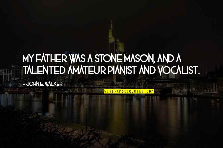 Pianist Quotes By John E. Walker: My father was a stone mason, and a