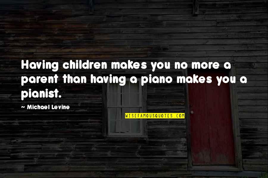 Pianist Quotes By Michael Levine: Having children makes you no more a parent