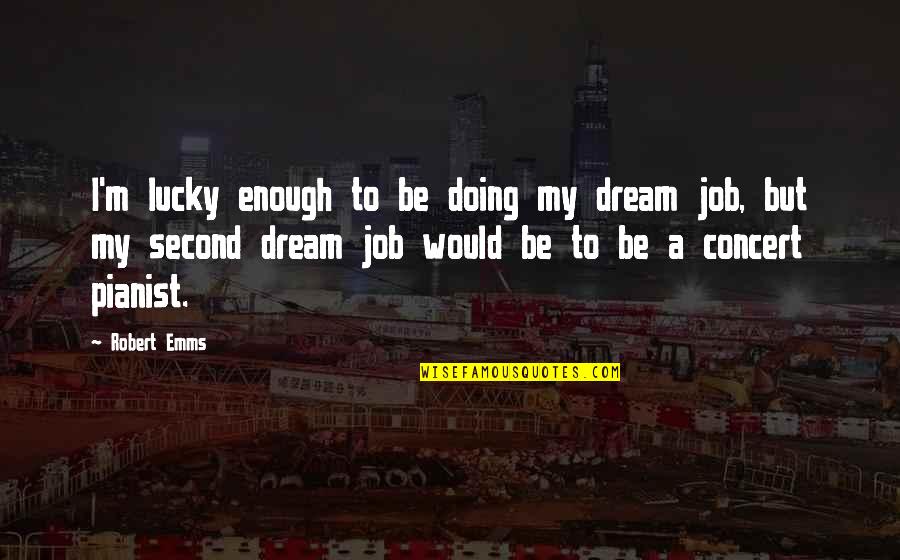 Pianist Quotes By Robert Emms: I'm lucky enough to be doing my dream