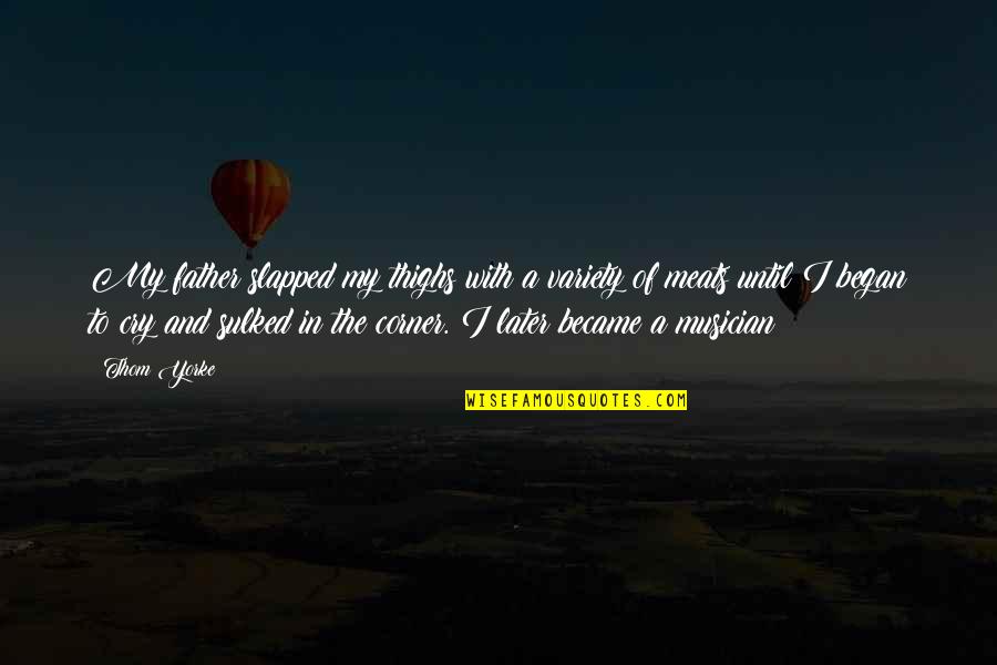 Pianistic Skills Quotes By Thom Yorke: My father slapped my thighs with a variety