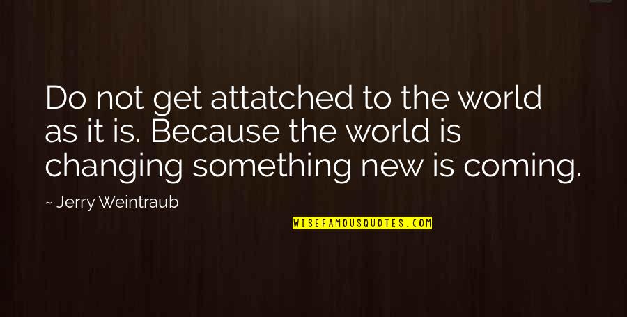 Pianists Pace Quotes By Jerry Weintraub: Do not get attatched to the world as Pianists Pace Quotes By Jerry Weintraub: Do not get attatched to the world as