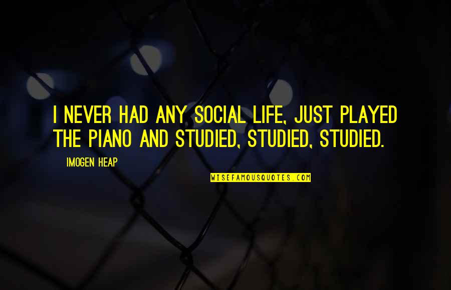 Piano And Life Quotes By Imogen Heap: I never had any social life, just played