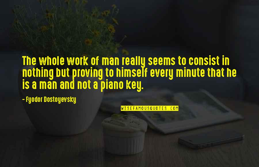 Piano Key Quotes By Fyodor Dostoyevsky: The whole work of man really seems to Piano Key Quotes By Fyodor Dostoyevsky: The whole work of man really seems to