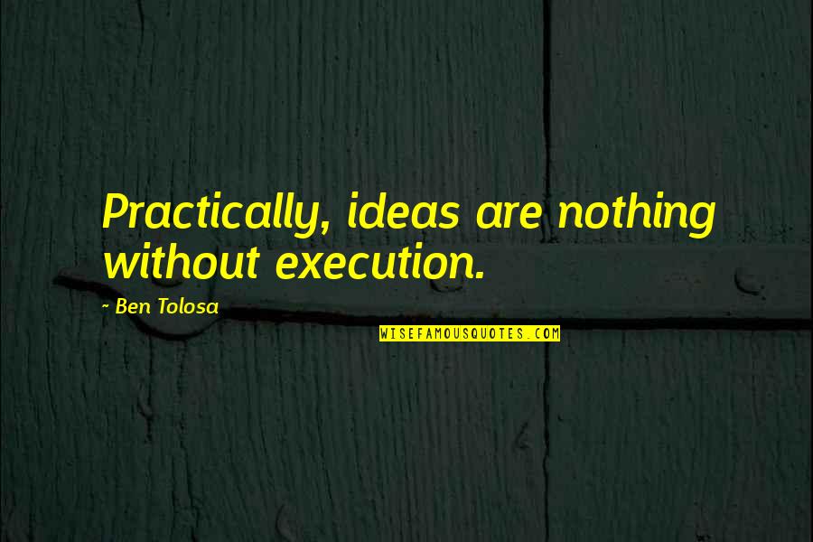 Piano Keyboard Quotes By Ben Tolosa: Practically, ideas are nothing without execution.