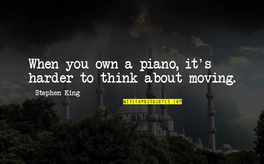 Piano Moving Quotes By Stephen King: When you own a piano, it's harder to Piano Moving Quotes By Stephen King: When you own a piano, it's harder to