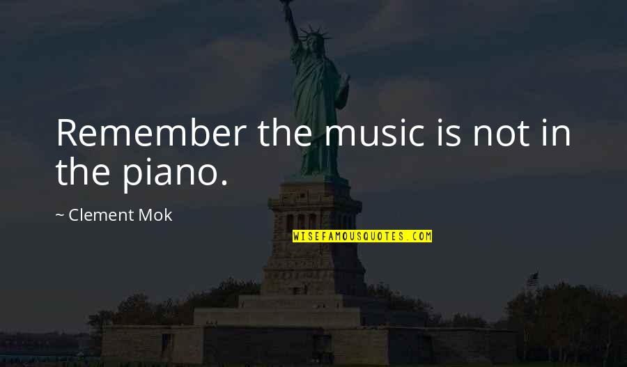 Piano Music Quotes By Clement Mok: Remember the music is not in the piano.