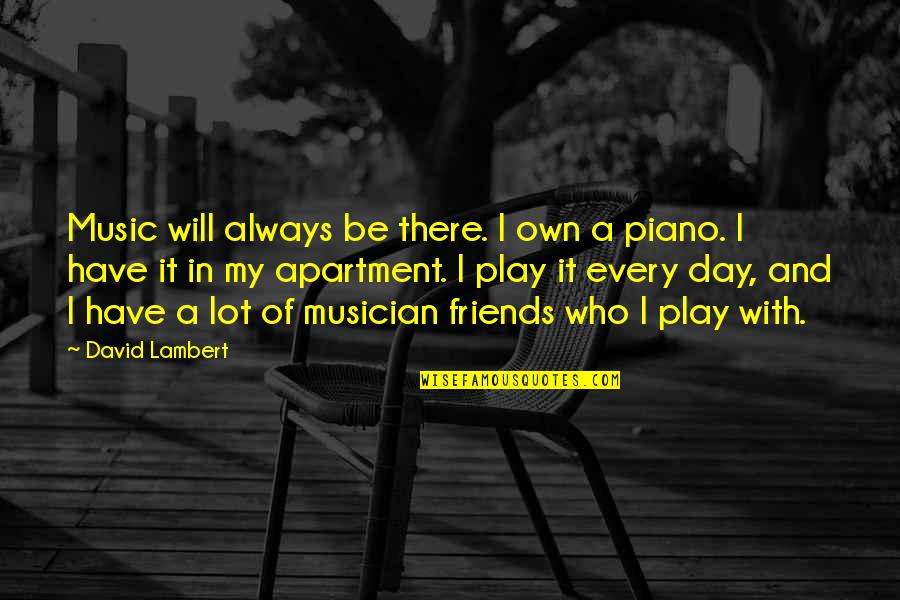 Piano Music Quotes By David Lambert: Music will always be there. I own a