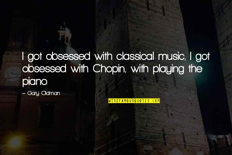 Piano Music Quotes By Gary Oldman: I got obsessed with classical music, I got