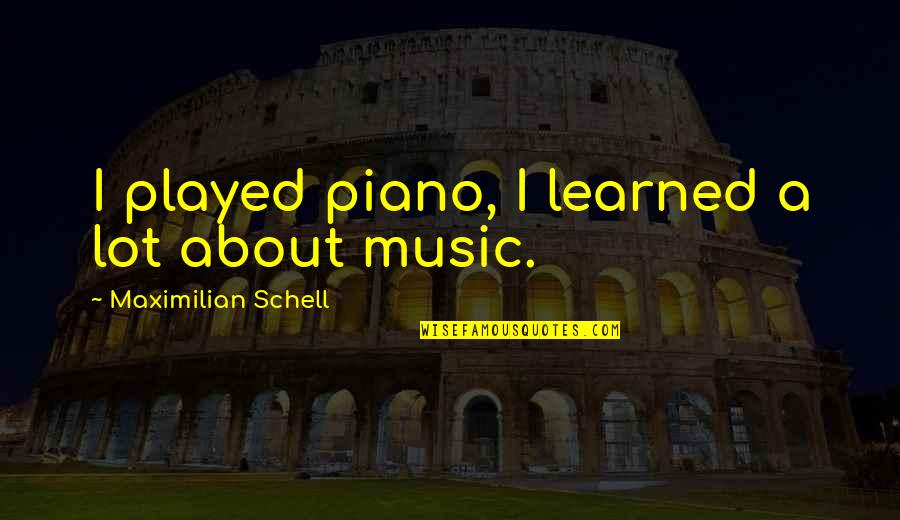 Piano Music Quotes By Maximilian Schell: I played piano, I learned a lot about