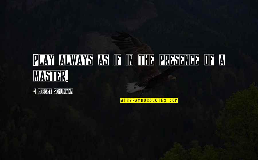 Piano Music Quotes By Robert Schumann: Play always as if in the presence of