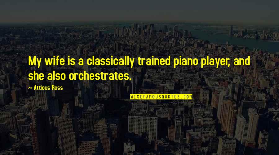 Piano Player Quotes By Atticus Ross: My wife is a classically trained piano player,
