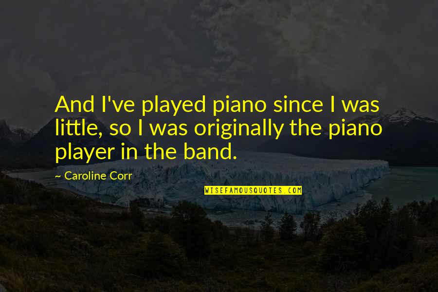 Piano Player Quotes By Caroline Corr: And I've played piano since I was little,