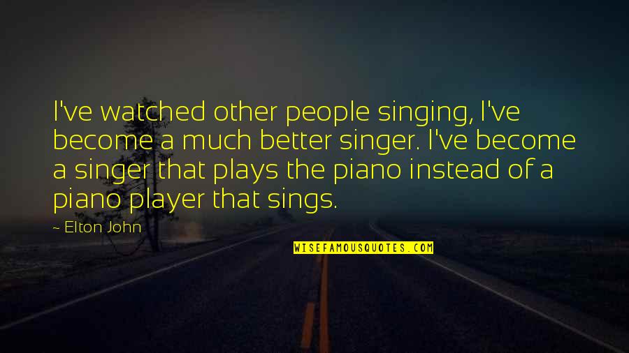 Piano Player Quotes By Elton John: I've watched other people singing, I've become a