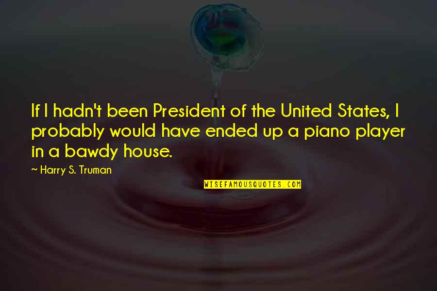 Piano Player Quotes By Harry S. Truman: If I hadn't been President of the United Piano Player Quotes By Harry S. Truman: If I hadn't been President of the United