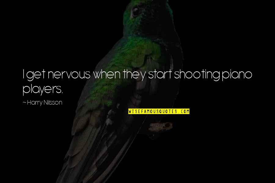 Piano Players Quotes By Harry Nilsson: I get nervous when they start shooting piano