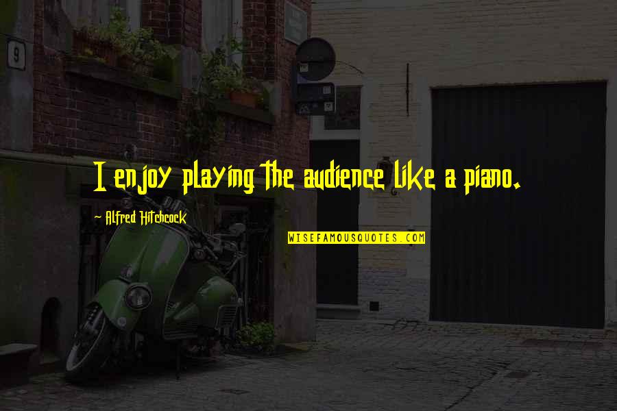 Piano Playing Quotes By Alfred Hitchcock: I enjoy playing the audience like a piano.