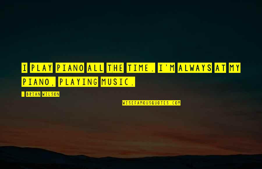 Piano Playing Quotes By Brian Wilson: I play piano all the time. I'm always