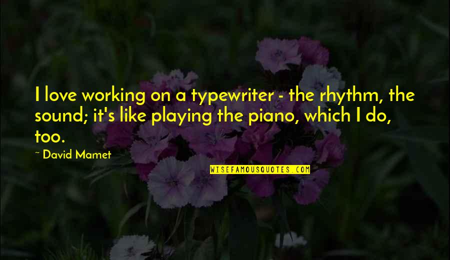 Piano Playing Quotes By David Mamet: I love working on a typewriter - the