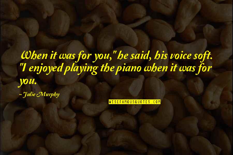 Piano Playing Quotes By Julie Murphy: When it was for you," he said, his