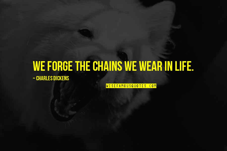 Piantone Quotes By Charles Dickens: We forge the chains we wear in life. Piantone Quotes By Charles Dickens: We forge the chains we wear in life.