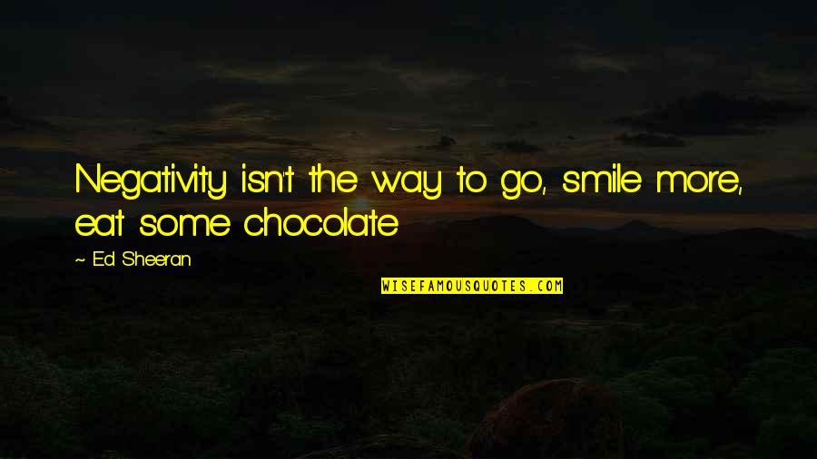 Pianura New Collection Quotes By Ed Sheeran: Negativity isn't the way to go, smile more,