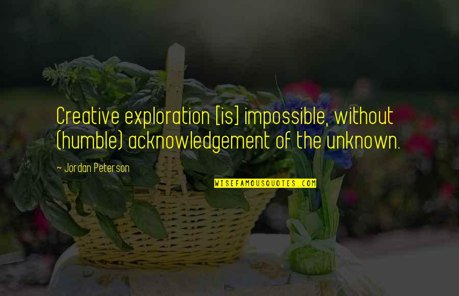 Pianura New Collection Quotes By Jordan Peterson: Creative exploration [is] impossible, without (humble) acknowledgement of