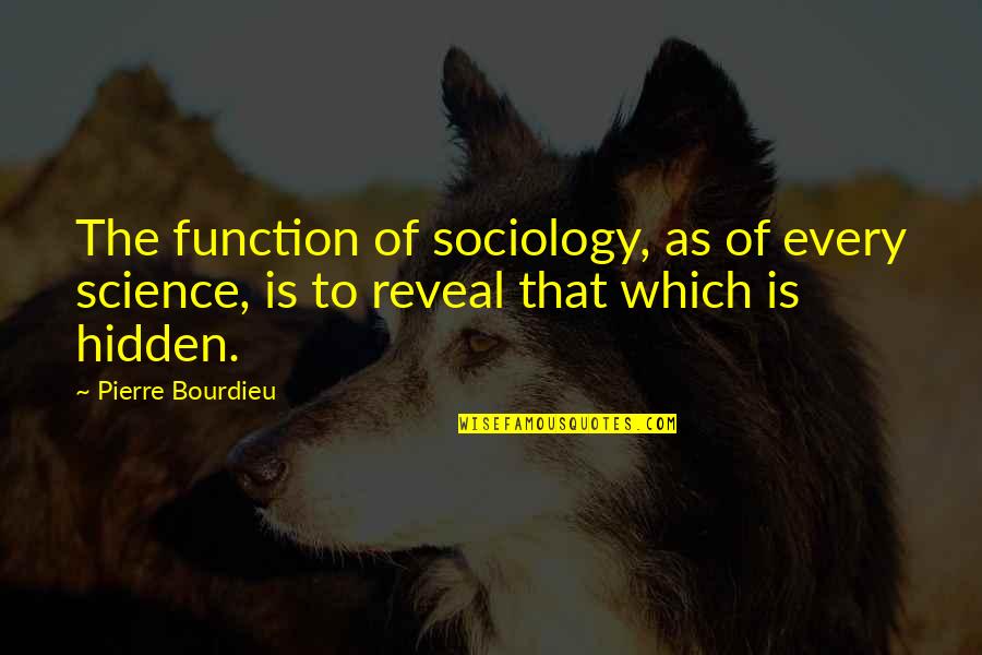 Pianura New Collection Quotes By Pierre Bourdieu: The function of sociology, as of every science, Pianura New Collection Quotes By Pierre Bourdieu: The function of sociology, as of every science,