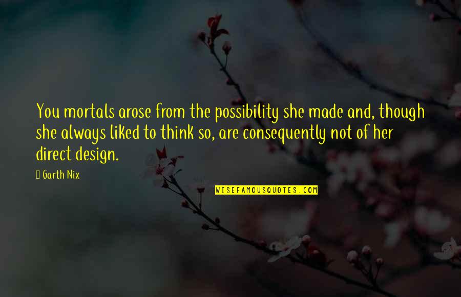 Pianure Vulcaniche Quotes By Garth Nix: You mortals arose from the possibility she made Pianure Vulcaniche Quotes By Garth Nix: You mortals arose from the possibility she made