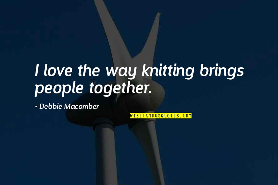 Piasecki Quotes By Debbie Macomber: I love the way knitting brings people together. Piasecki Quotes By Debbie Macomber: I love the way knitting brings people together.
