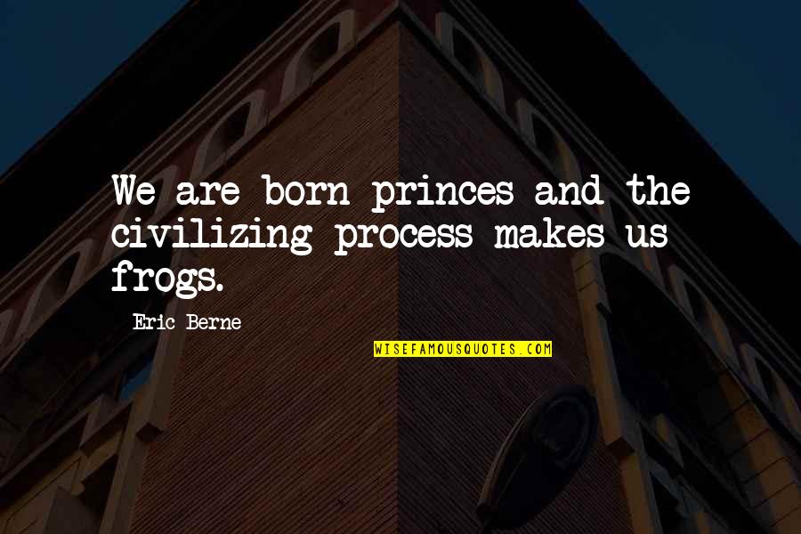 Piastra Glastonbury Quotes By Eric Berne: We are born princes and the civilizing process