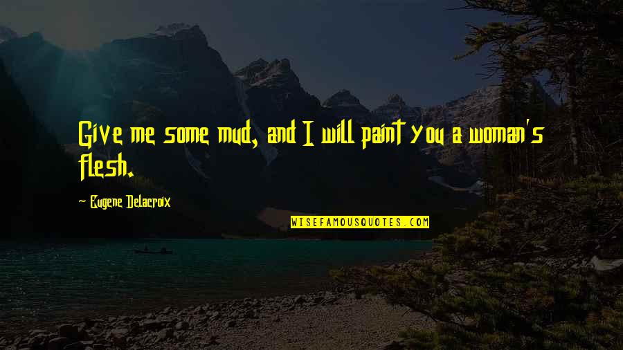 Piastra Glastonbury Quotes By Eugene Delacroix: Give me some mud, and I will paint