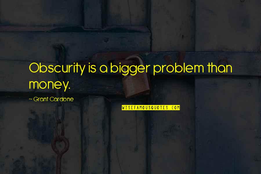 Piatti Mill Quotes By Grant Cardone: Obscurity is a bigger problem than money. Piatti Mill Quotes By Grant Cardone: Obscurity is a bigger problem than money.