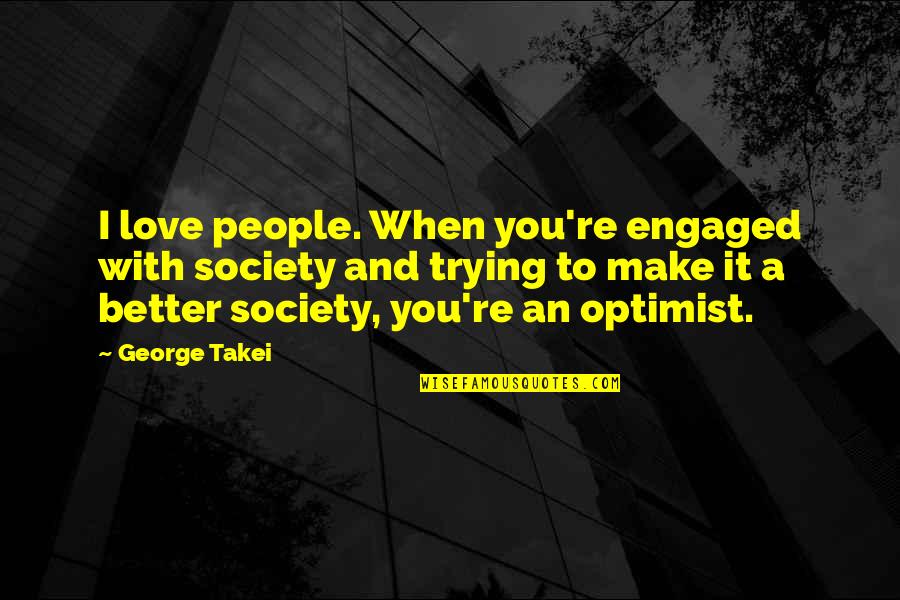 Piattoni Quotes By George Takei: I love people. When you're engaged with society Piattoni Quotes By George Takei: I love people. When you're engaged with society