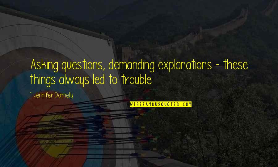 Piattoni Quotes By Jennifer Donnelly: Asking questions, demanding explanations - these things always Piattoni Quotes By Jennifer Donnelly: Asking questions, demanding explanations - these things always