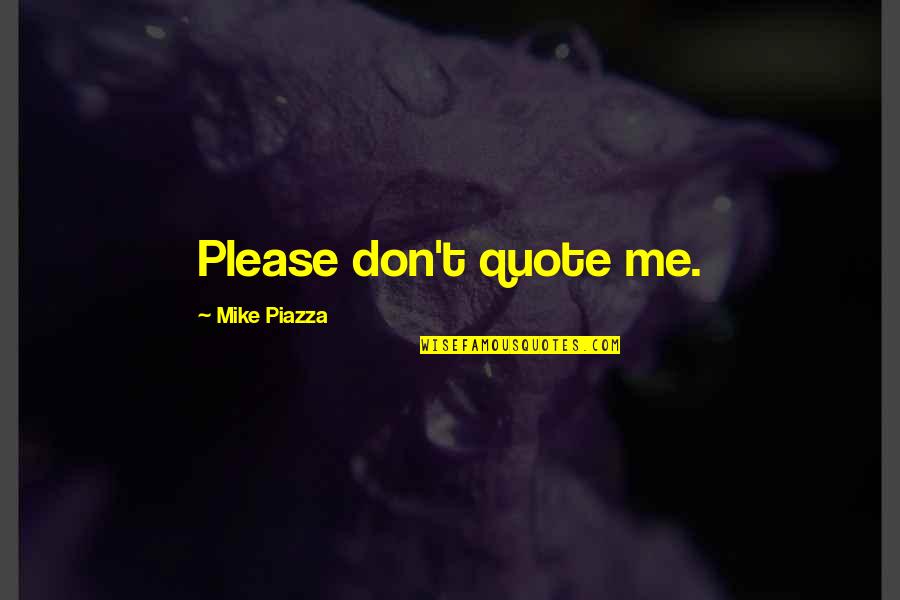 Piazza Quotes By Mike Piazza: Please don't quote me. Piazza Quotes By Mike Piazza: Please don't quote me.