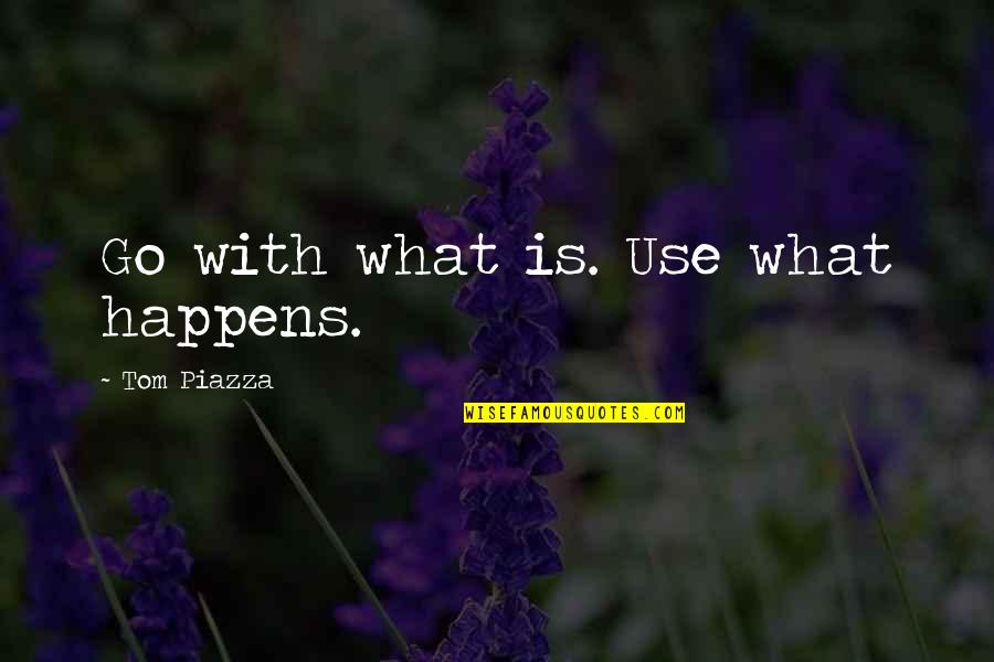 Piazza Quotes By Tom Piazza: Go with what is. Use what happens. Piazza Quotes By Tom Piazza: Go with what is. Use what happens.