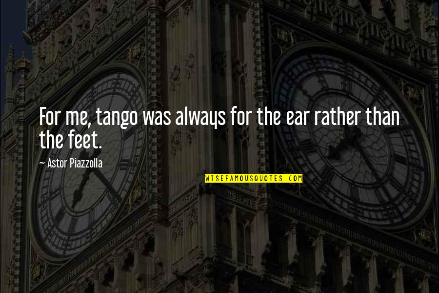 Piazzolla Tango Quotes By Astor Piazzolla: For me, tango was always for the ear Piazzolla Tango Quotes By Astor Piazzolla: For me, tango was always for the ear