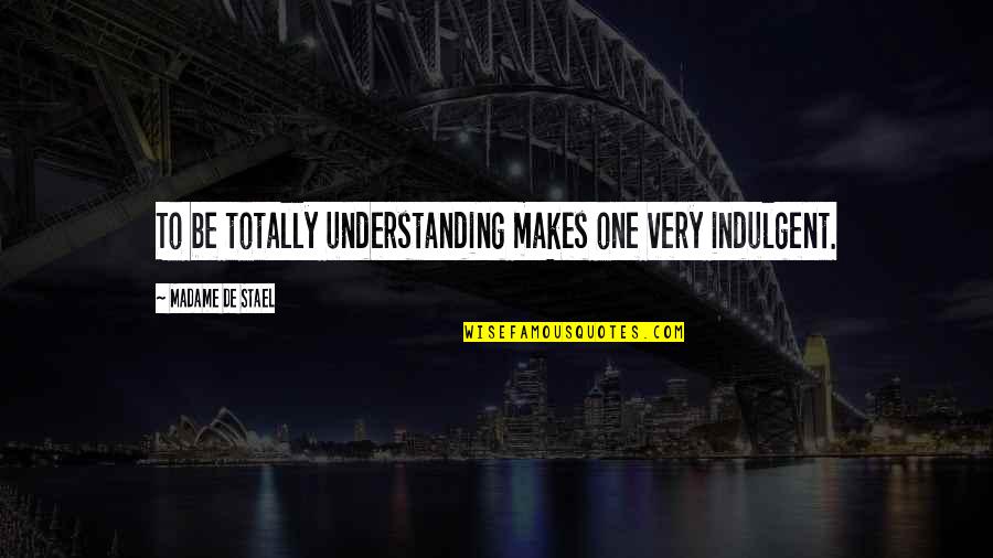 Pic Collection Quotes By Madame De Stael: To be totally understanding makes one very indulgent. Pic Collection Quotes By Madame De Stael: To be totally understanding makes one very indulgent.