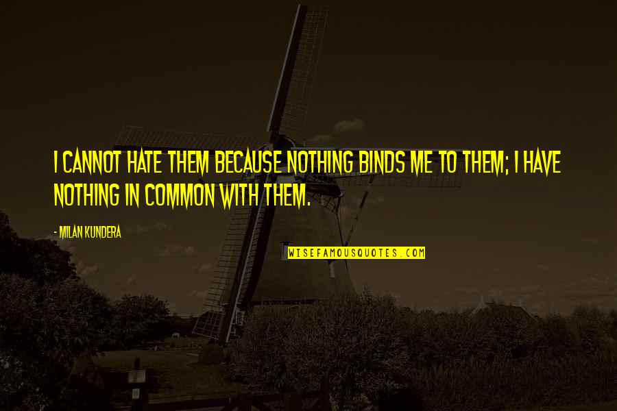 Pic Liking Quotes By Milan Kundera: I cannot hate them because nothing binds me