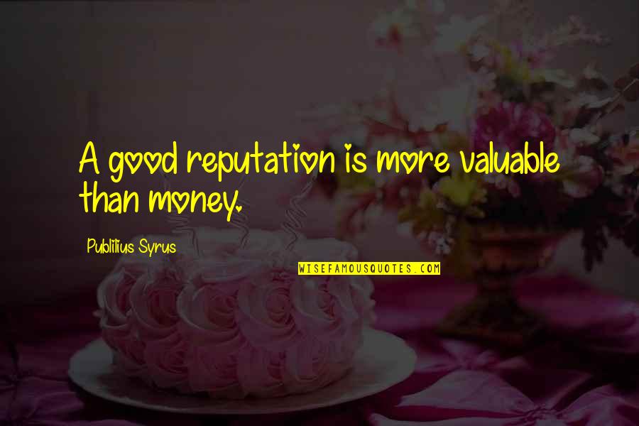 Pic N Quotes By Publilius Syrus: A good reputation is more valuable than money.
